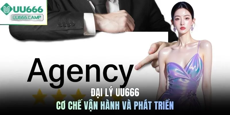 Đại lý UU666 - Cơ chế vận hành và phát triển