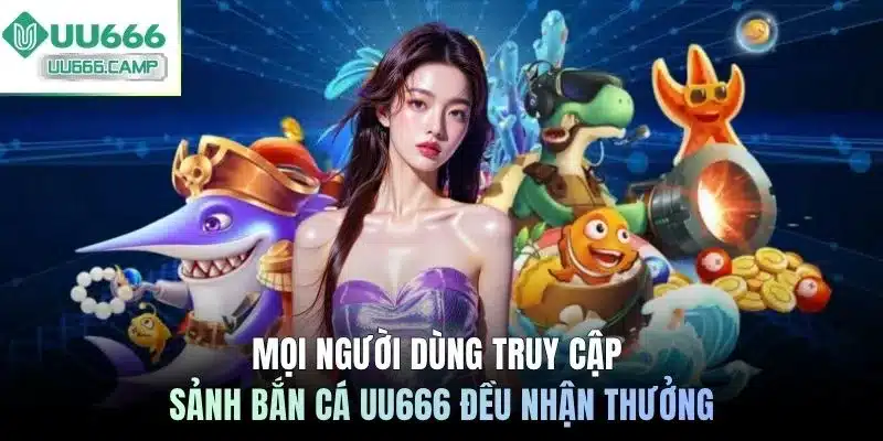 Mọi người dùng truy cập sảnh bắn cá UU666 đều nhận thưởng