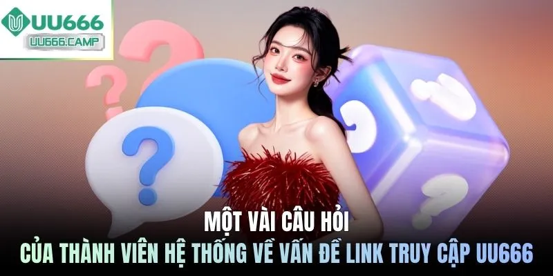 Một vài câu hỏi của thành viên hệ thống về vấn đề link truy cập UU666