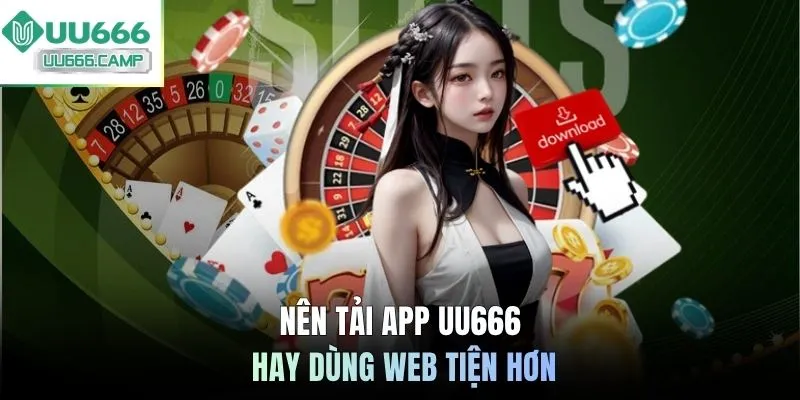 Nên tải app UU666 hay dùng web tiện hơn
