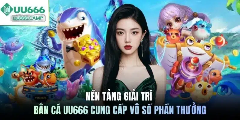Nền tảng giải trí bắn cá UU666 cung cấp vô số phần thưởng