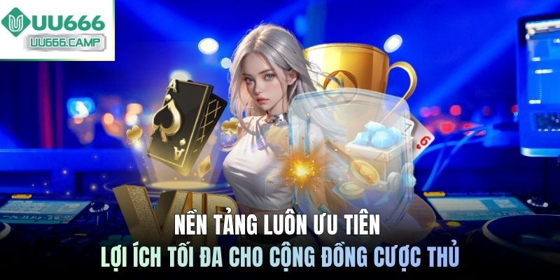 Nền tảng luôn ưu tiên lợi ích tối đa cho cộng đồng cược thủ