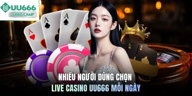 Nhiều người dùng chọn Live casino UU666 mỗi ngày