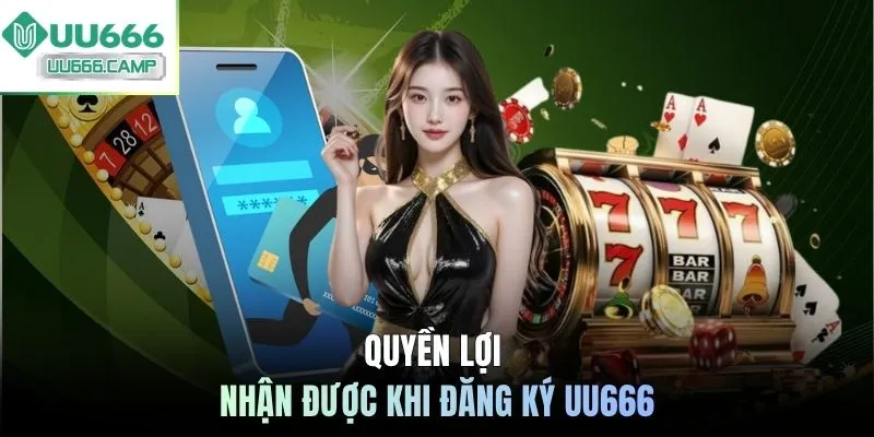 Quyền lợi nhận được khi đăng ký UU666