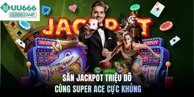Săn Jackpot triệu đô cùng Super Ace cực khủng