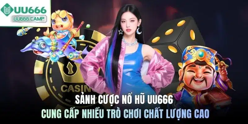 Sảnh cược nổ hũ UU666 cung cấp nhiều trò chơi chất lượng cao