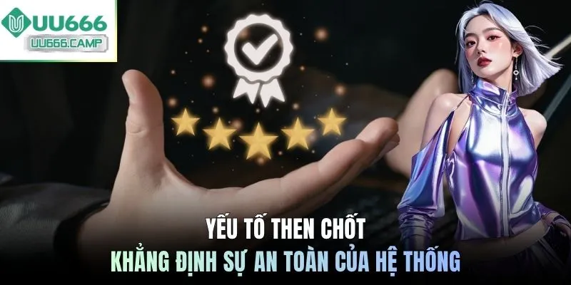 Yếu tố then chốt khẳng định sự an toàn của hệ thống